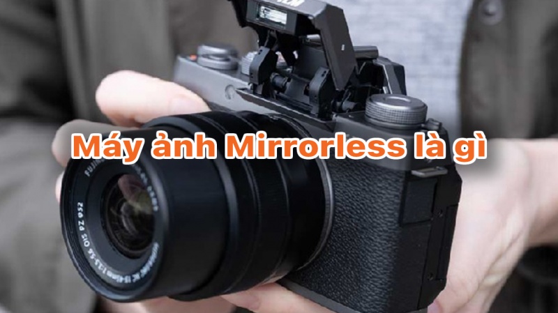 Máy ảnh mirrorless là gì và những điểm nổi bật