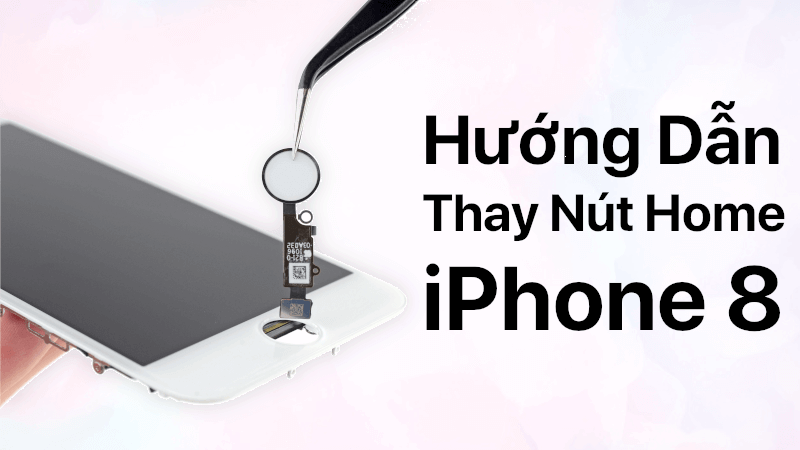 Hướng dẫn thay thay nút home iPhone 8
