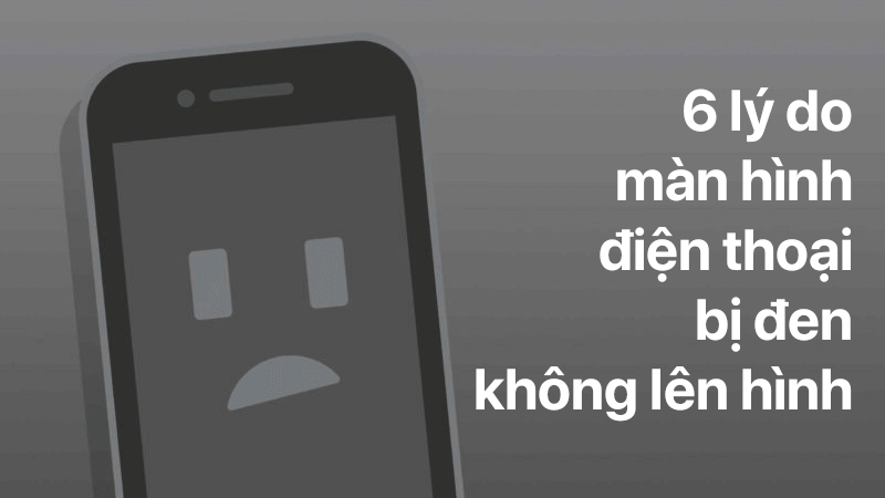 6 lý do màn hình điện thoại bị đen không lên hình