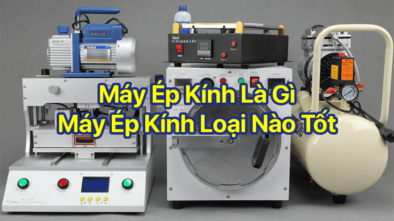 Máy ép kính là gì, loại nào tốt