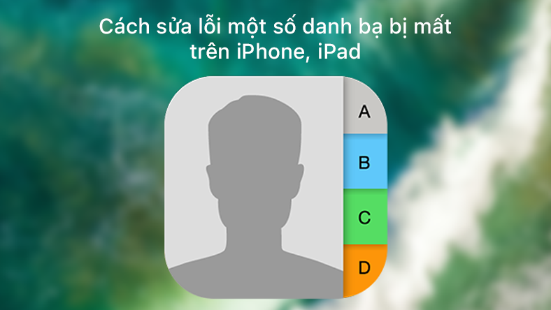 Cách sửa lỗi một số danh bạ bị mất trên iPhone, iPad