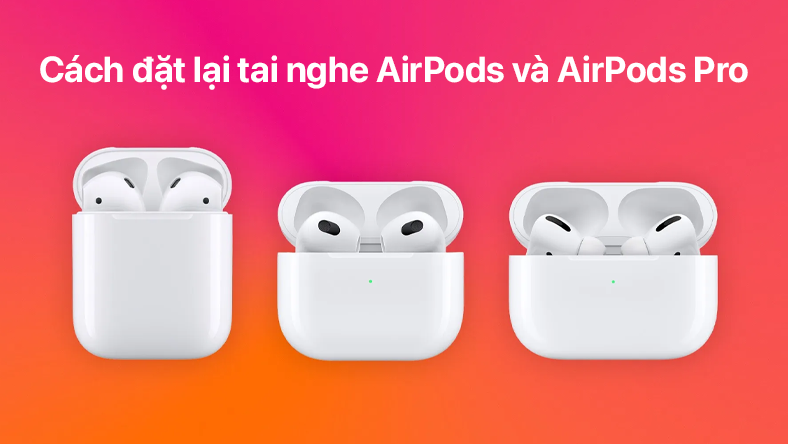 Cách đặt lại tai nghe AirPods và AirPods Pro