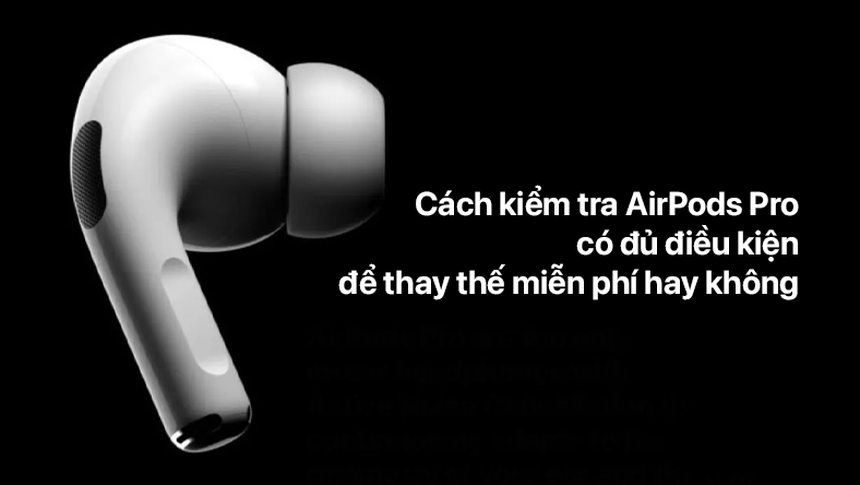 Cách kiểm tra AirPods Pro đủ điều kiện để thay thế miễn phí không