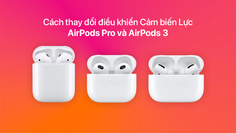 Cách thay đổi điều khiển Cảm biến Lực AirPods Pro và AirPods 3