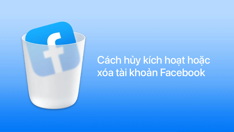 Cách hủy kích hoạt hoặc xóa tài khoản Facebook