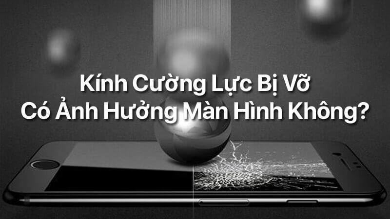 Kính cường lực bị vỡ có ảnh hưởng màn hình không