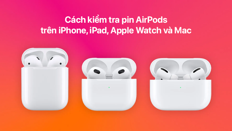 Cách kiểm tra pin AirPods trên iPhone, iPad, Apple Watch và Mac